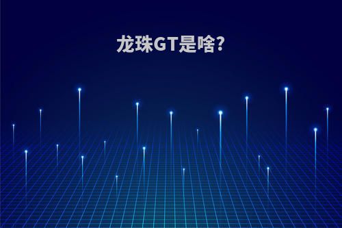 龙珠GT是啥?