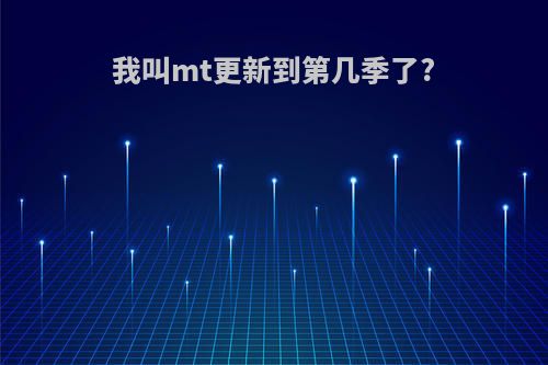 我叫mt更新到第几季了?