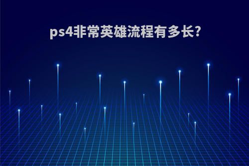 ps4非常英雄流程有多长?