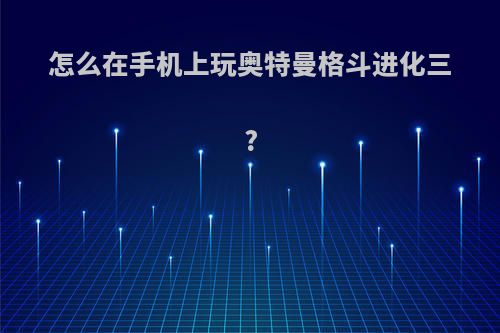 怎么在手机上玩奥特曼格斗进化三?