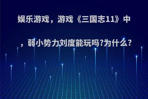 娱乐游戏，游戏《三国志11》中，弱小势力刘度能玩吗?为什么?