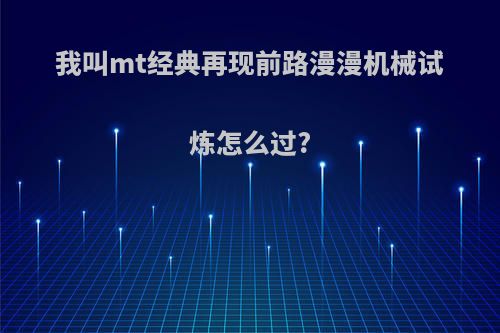 我叫mt经典再现前路漫漫机械试炼怎么过?