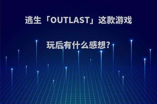 逃生「OUTLAST」这款游戏玩后有什么感想?