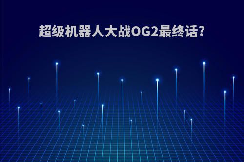 超级机器人大战OG2最终话?