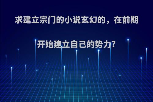 求建立宗门的小说玄幻的，在前期开始建立自己的势力?