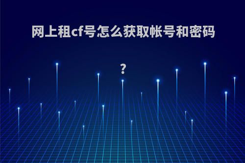 网上租cf号怎么获取帐号和密码?