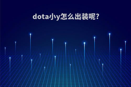 dota小y怎么出装呢?