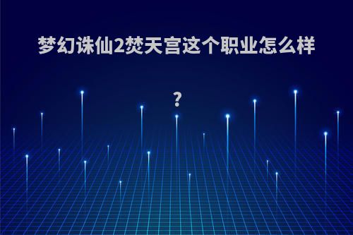 梦幻诛仙2焚天宫这个职业怎么样?