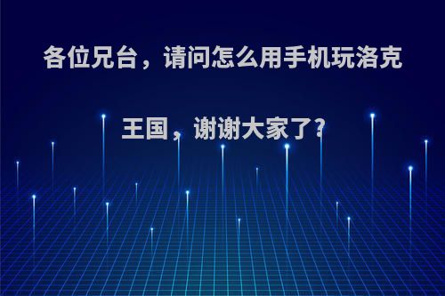 各位兄台，请问怎么用手机玩洛克王国，谢谢大家了?