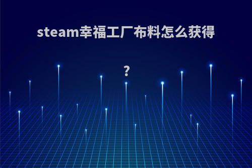 steam幸福工厂布料怎么获得?