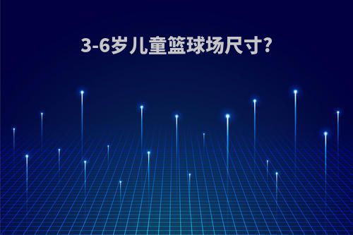 3-6岁儿童篮球场尺寸?