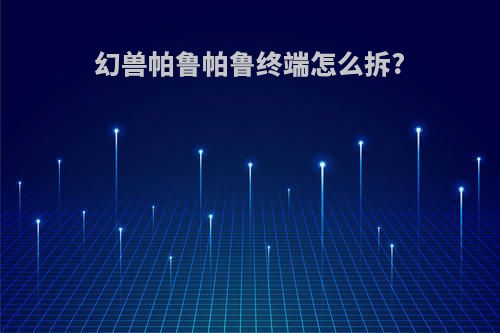 幻兽帕鲁帕鲁终端怎么拆?