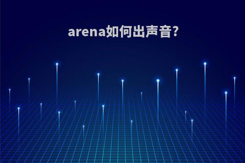 arena如何出声音?