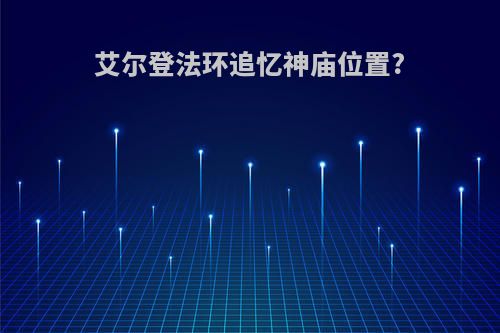 艾尔登法环追忆神庙位置?
