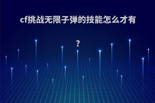 cf挑战无限子弹的技能怎么才有?