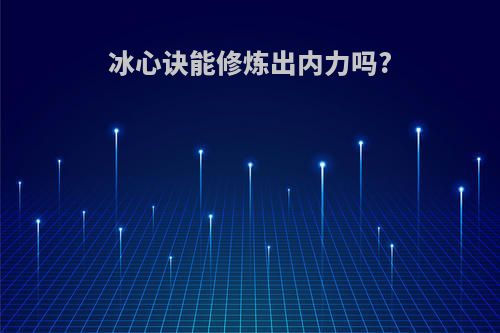 冰心诀能修炼出内力吗?