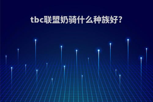 tbc联盟奶骑什么种族好?