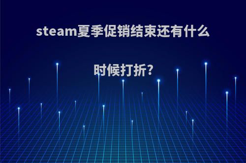 steam夏季促销结束还有什么时候打折?