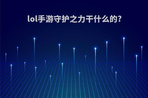 lol手游守护之力干什么的?