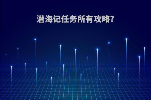 潜海记任务所有攻略?