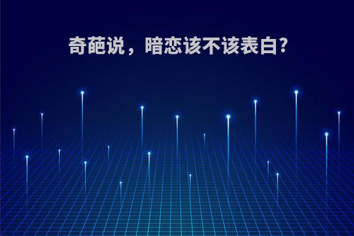 奇葩说，暗恋该不该表白?