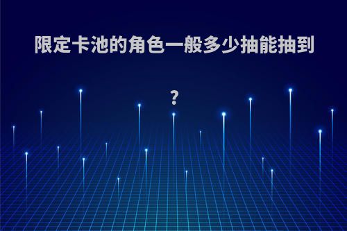 限定卡池的角色一般多少抽能抽到?