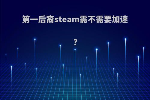 第一后裔steam需不需要加速?