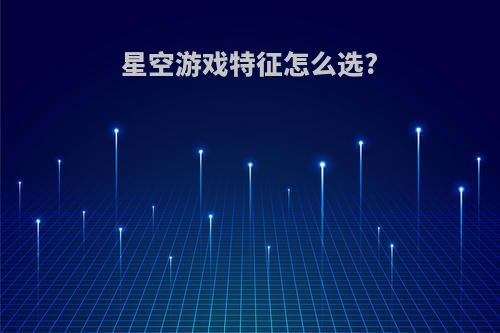 星空游戏特征怎么选?