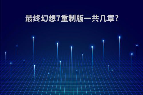 最终幻想7重制版一共几章?