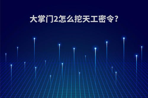 大掌门2怎么挖天工密令?