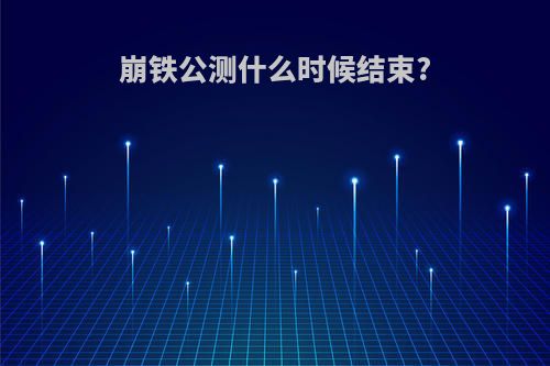 崩铁公测什么时候结束?