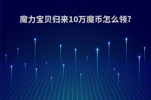 魔力宝贝归来10万魔币怎么领?