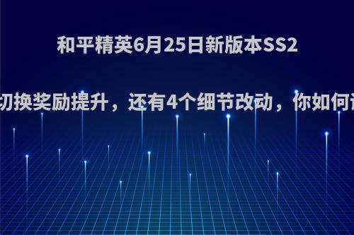 和平精英6月25日新版本SS2赛季切换奖励提升，还有4个细节改动，你如何评价?