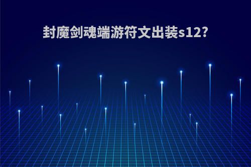 封魔剑魂端游符文出装s12?