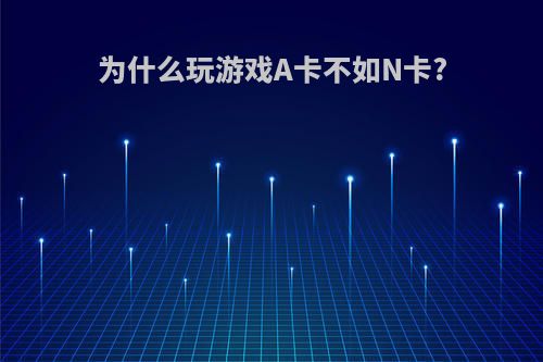 为什么玩游戏A卡不如N卡?