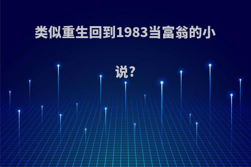 类似重生回到1983当富翁的小说?