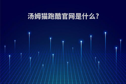 汤姆猫跑酷官网是什么?