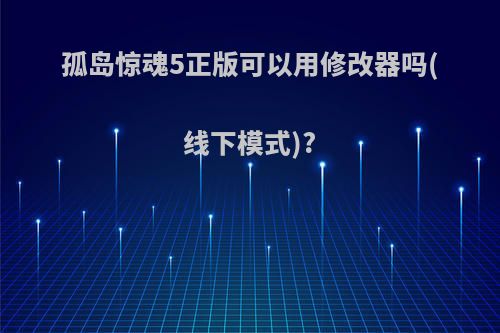 孤岛惊魂5正版可以用修改器吗(线下模式)?