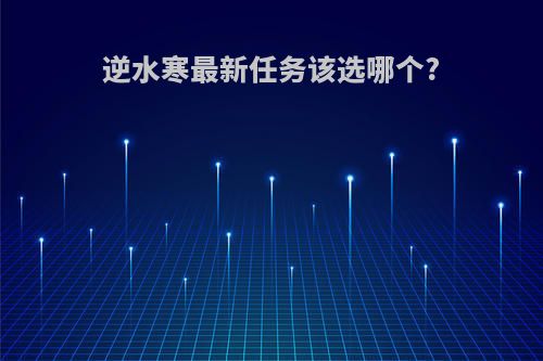 逆水寒最新任务该选哪个?