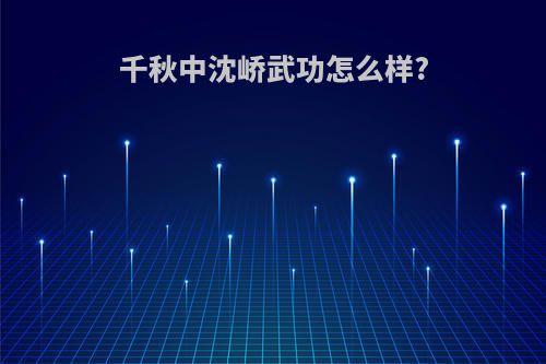 千秋中沈峤武功怎么样?