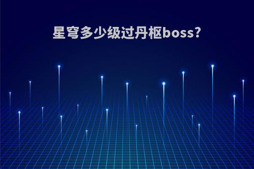 星穹多少级过丹枢boss?