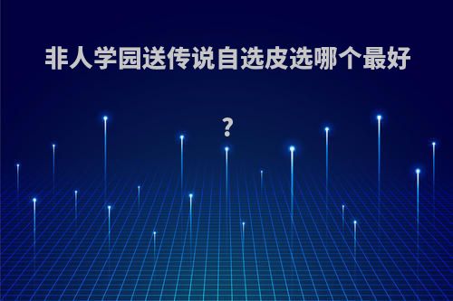 非人学园送传说自选皮选哪个最好?