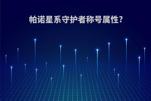 帕诺星系守护者称号属性?