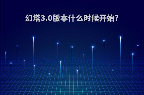 幻塔3.0版本什么时候开始?