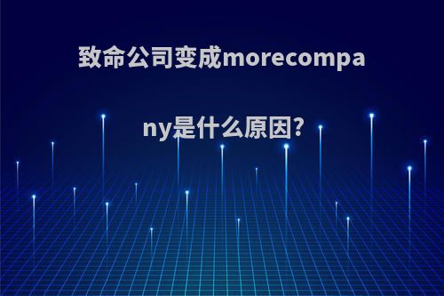 致命公司变成morecompany是什么原因?