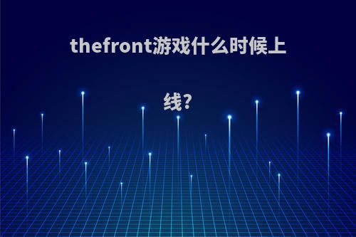 thefront游戏什么时候上线?