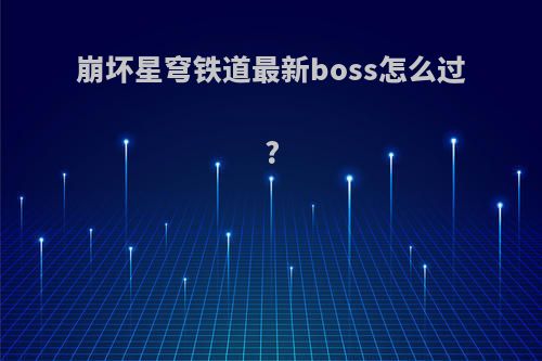 崩坏星穹铁道最新boss怎么过?