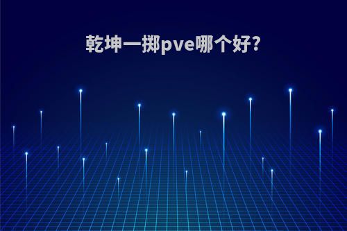 乾坤一掷pve哪个好?