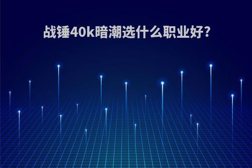 战锤40k暗潮选什么职业好?