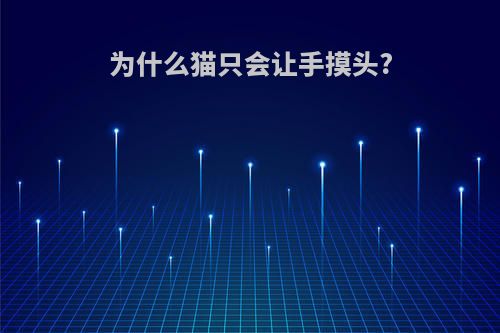 为什么猫只会让手摸头?